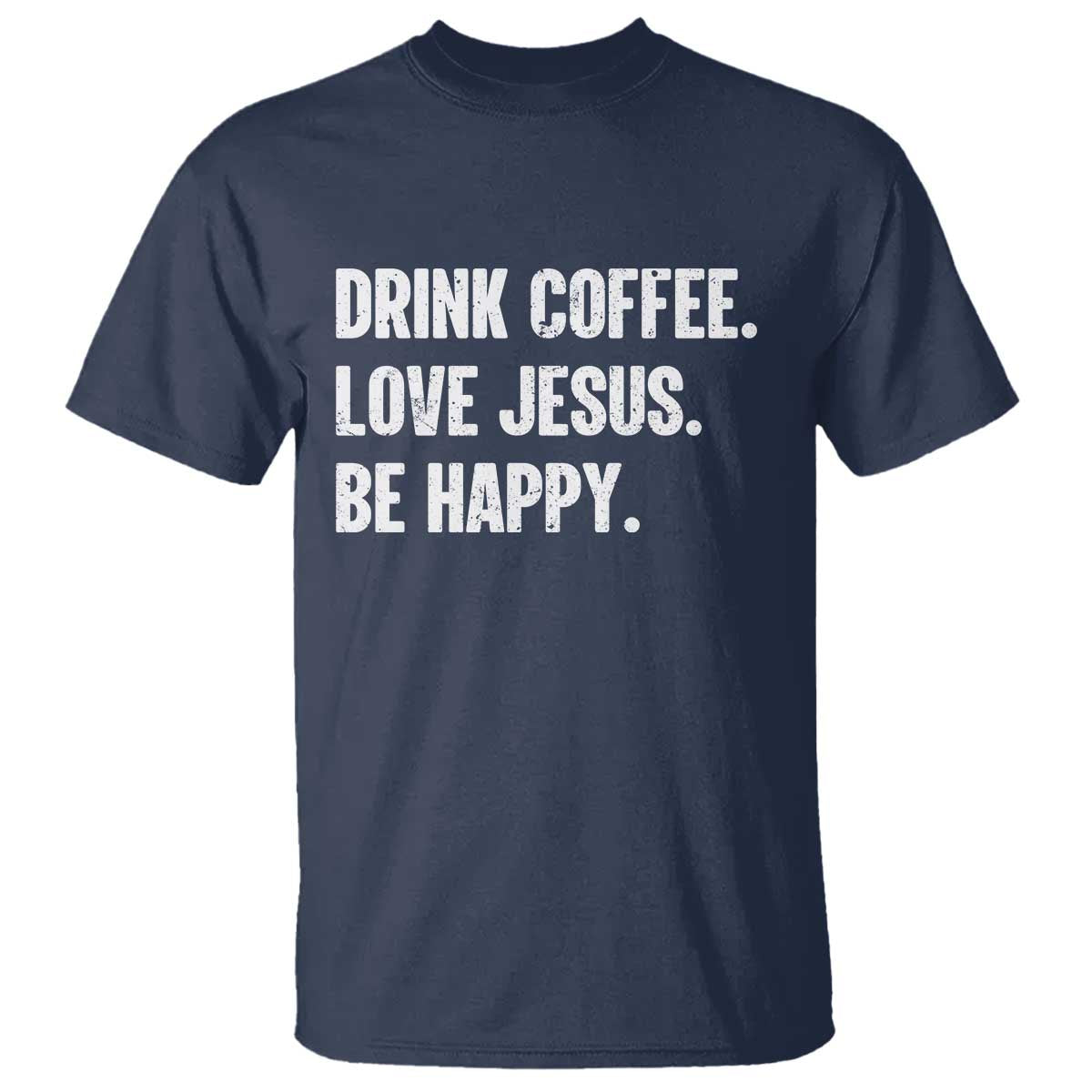 Drink Coffee Love Jesus Be Happy T Shirt Inspirational Christian Lifestyle TS02 Navy Print Your Wear