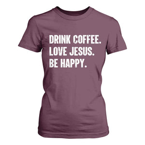 Drink Coffee Love Jesus Be Happy T Shirt For Women Inspirational Christian Lifestyle TS02 Maroon Print Your Wear