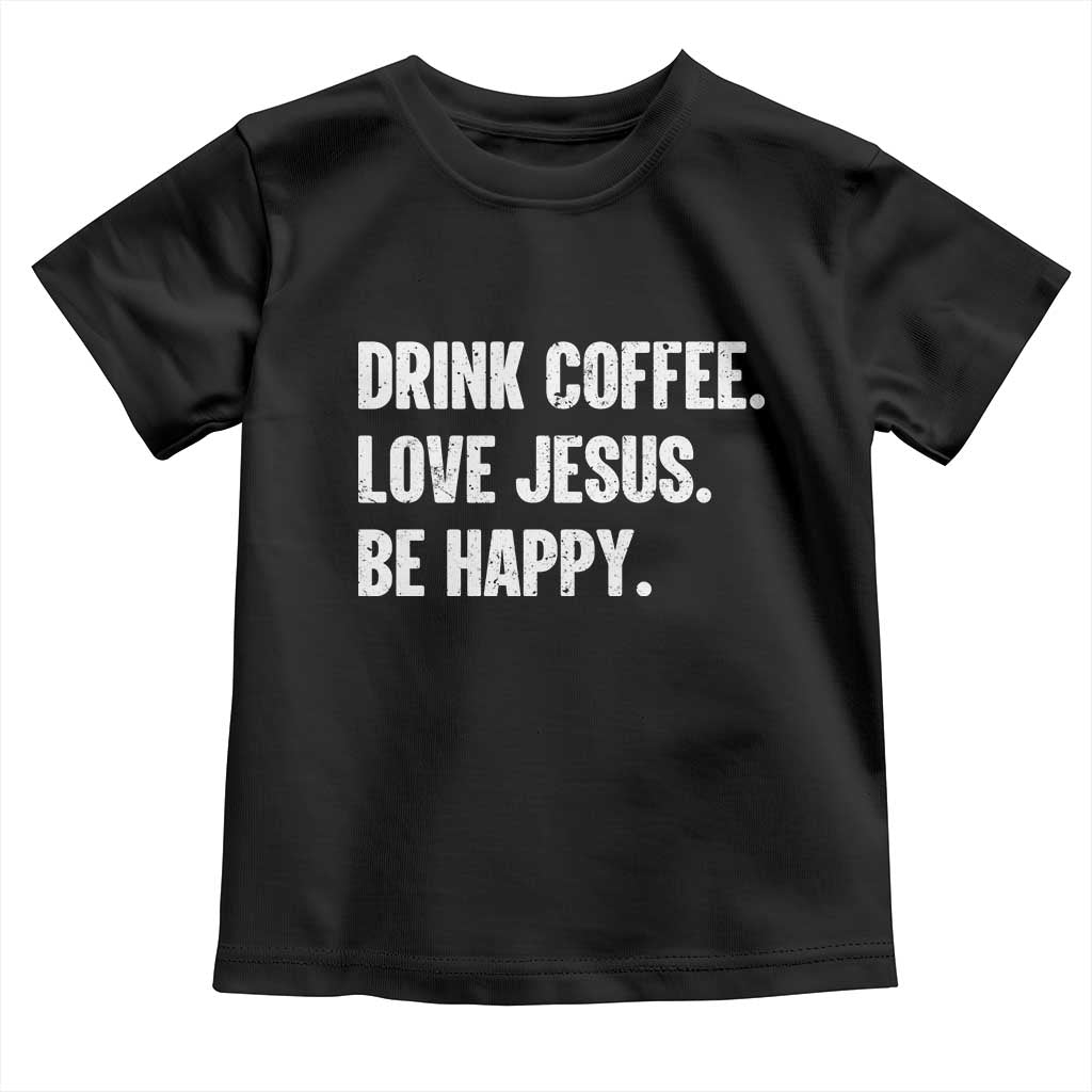 Drink Coffee Love Jesus Be Happy Toddler T Shirt Inspirational Christian Lifestyle TS02 Black Print Your Wear