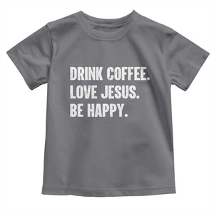 Drink Coffee Love Jesus Be Happy Toddler T Shirt Inspirational Christian Lifestyle TS02 Charcoal Print Your Wear