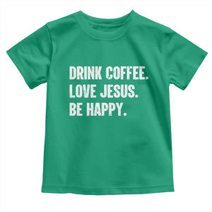 Drink Coffee Love Jesus Be Happy Toddler T Shirt Inspirational Christian Lifestyle TS02 Irish Green Print Your Wear