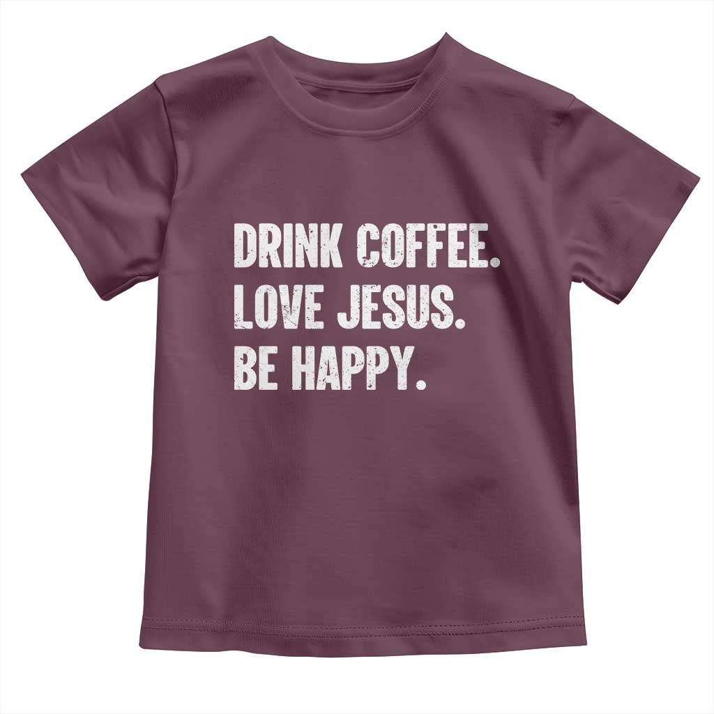 Drink Coffee Love Jesus Be Happy Toddler T Shirt Inspirational Christian Lifestyle TS02 Maroon Print Your Wear