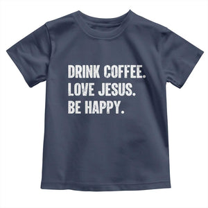 Drink Coffee Love Jesus Be Happy Toddler T Shirt Inspirational Christian Lifestyle TS02 Navy Print Your Wear