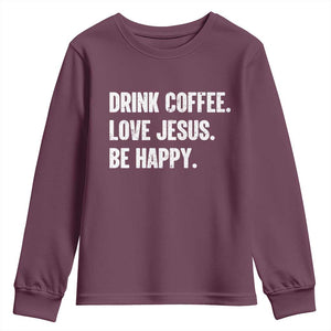 Drink Coffee Love Jesus Be Happy Youth Sweatshirt Inspirational Christian Lifestyle TS02 Maroon Print Your Wear
