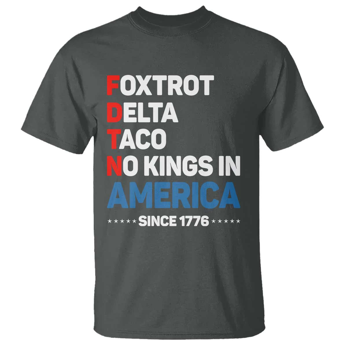 No Kings in America Since 1776 T Shirt Foxtrot Delta Taco Funny Patriotic Military Alphabet TS02 Dark Heather Print Your Wear