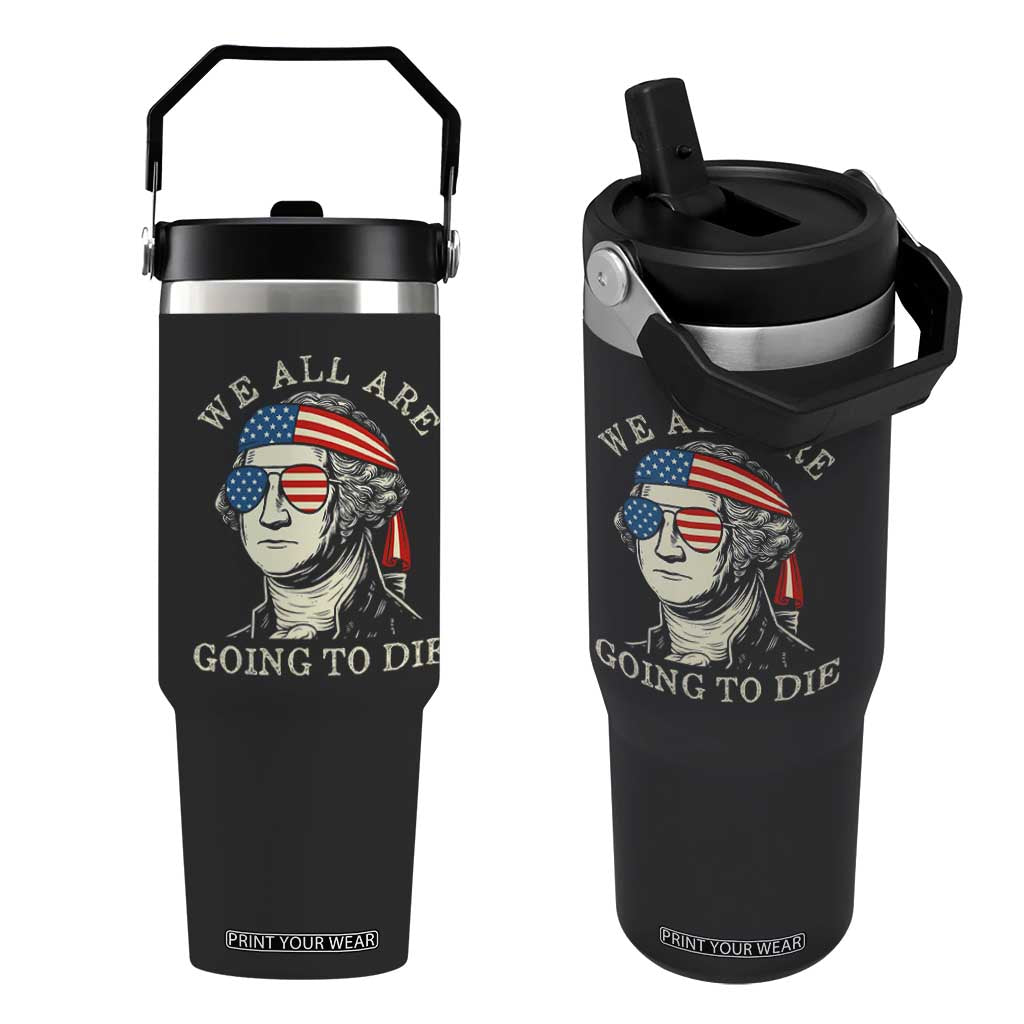 Funny George Washington Flip Straw Tumbler We All Are Going To Die Sarcasm Political American USA TS02 One Size: 30 oz Black Print Your Wear