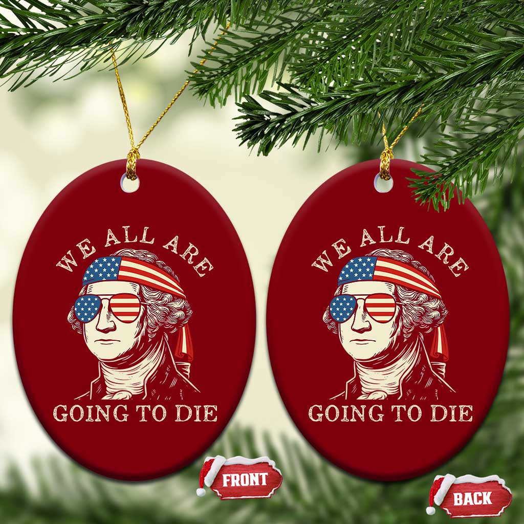 Funny George Washington Ceramic Ornament We All Are Going To Die Sarcasm Political American USA TS02 Print Your Wear