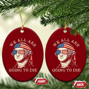 Funny George Washington Ceramic Ornament We All Are Going To Die Sarcasm Political American USA TS02 Print Your Wear