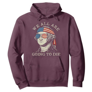 Funny George Washington Hoodie We All Are Going To Die Sarcasm Political American USA TS02 Maroon Print Your Wear