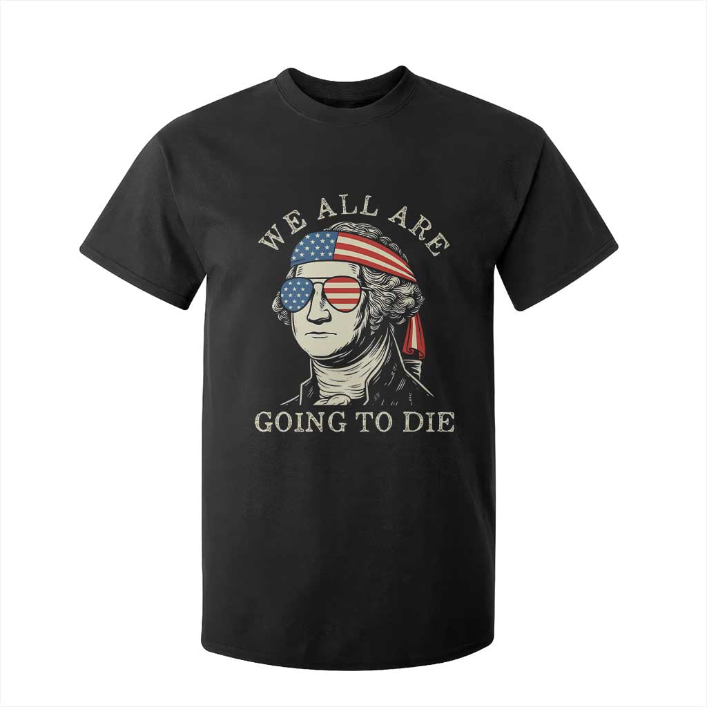 Funny George Washington T Shirt For Kid We All Are Going To Die Sarcasm Political American USA TS02 Black Print Your Wear
