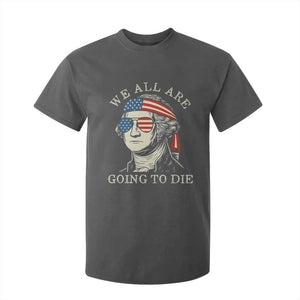 Funny George Washington T Shirt For Kid We All Are Going To Die Sarcasm Political American USA TS02 Dark Heather Print Your Wear