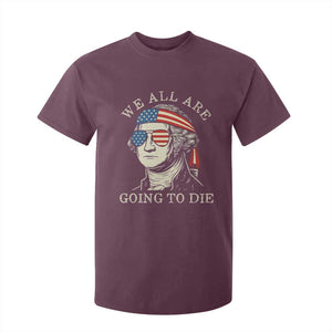 Funny George Washington T Shirt For Kid We All Are Going To Die Sarcasm Political American USA TS02 Maroon Print Your Wear