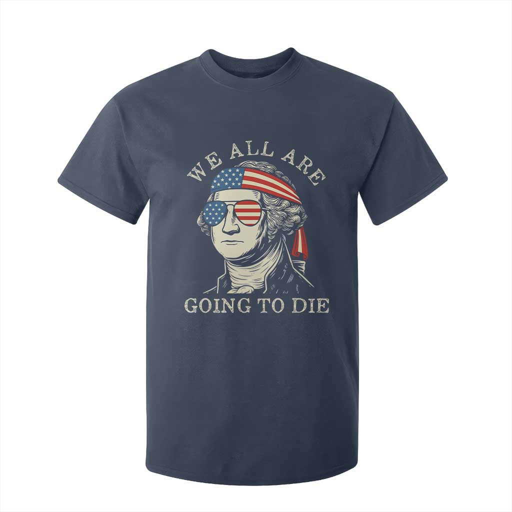 Funny George Washington T Shirt For Kid We All Are Going To Die Sarcasm Political American USA TS02 Navy Print Your Wear