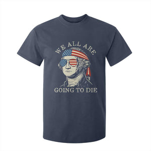 Funny George Washington T Shirt For Kid We All Are Going To Die Sarcasm Political American USA TS02 Navy Print Your Wear