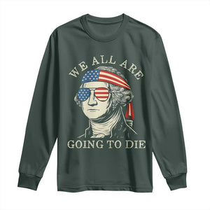 Funny George Washington Long Sleeve Shirt We All Are Going To Die Sarcasm Political American USA TS02 Dark Forest Green Print Your Wear