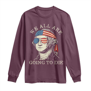 Funny George Washington Long Sleeve Shirt We All Are Going To Die Sarcasm Political American USA TS02 Maroon Print Your Wear