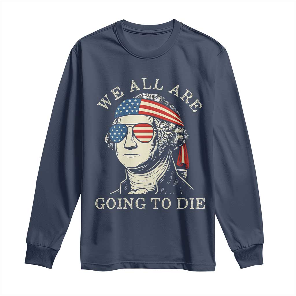 Funny George Washington Long Sleeve Shirt We All Are Going To Die Sarcasm Political American USA TS02 Navy Print Your Wear