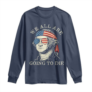 Funny George Washington Long Sleeve Shirt We All Are Going To Die Sarcasm Political American USA TS02 Navy Print Your Wear