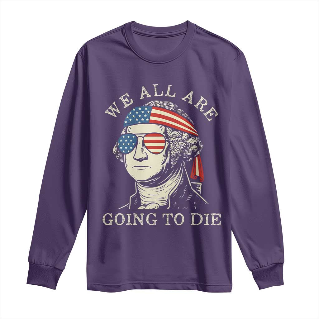 Funny George Washington Long Sleeve Shirt We All Are Going To Die Sarcasm Political American USA TS02 Purple Print Your Wear