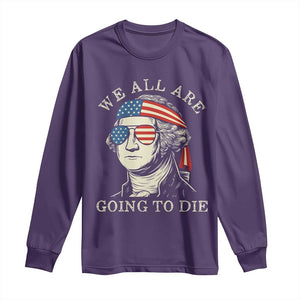 Funny George Washington Long Sleeve Shirt We All Are Going To Die Sarcasm Political American USA TS02 Purple Print Your Wear