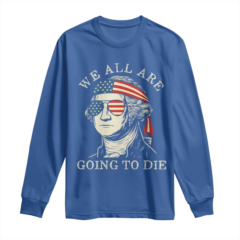Funny George Washington Long Sleeve Shirt We All Are Going To Die Sarcasm Political American USA TS02 Royal Blue Print Your Wear
