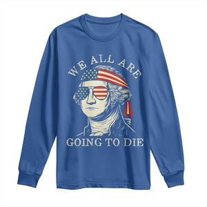 Funny George Washington Long Sleeve Shirt We All Are Going To Die Sarcasm Political American USA TS02 Royal Blue Print Your Wear