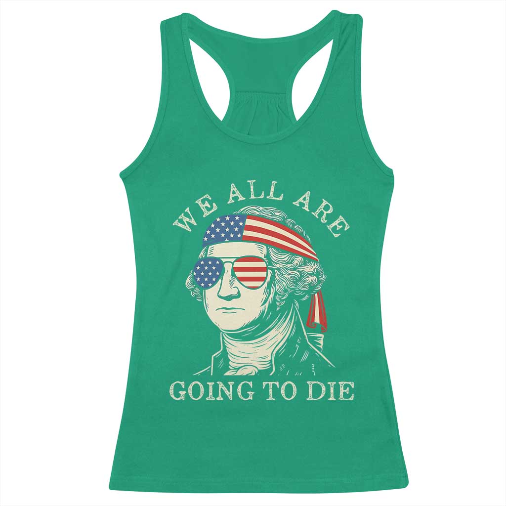 Funny George Washington Racerback Tank Top We All Are Going To Die Sarcasm Political American USA TS02 Irish Green Print Your Wear