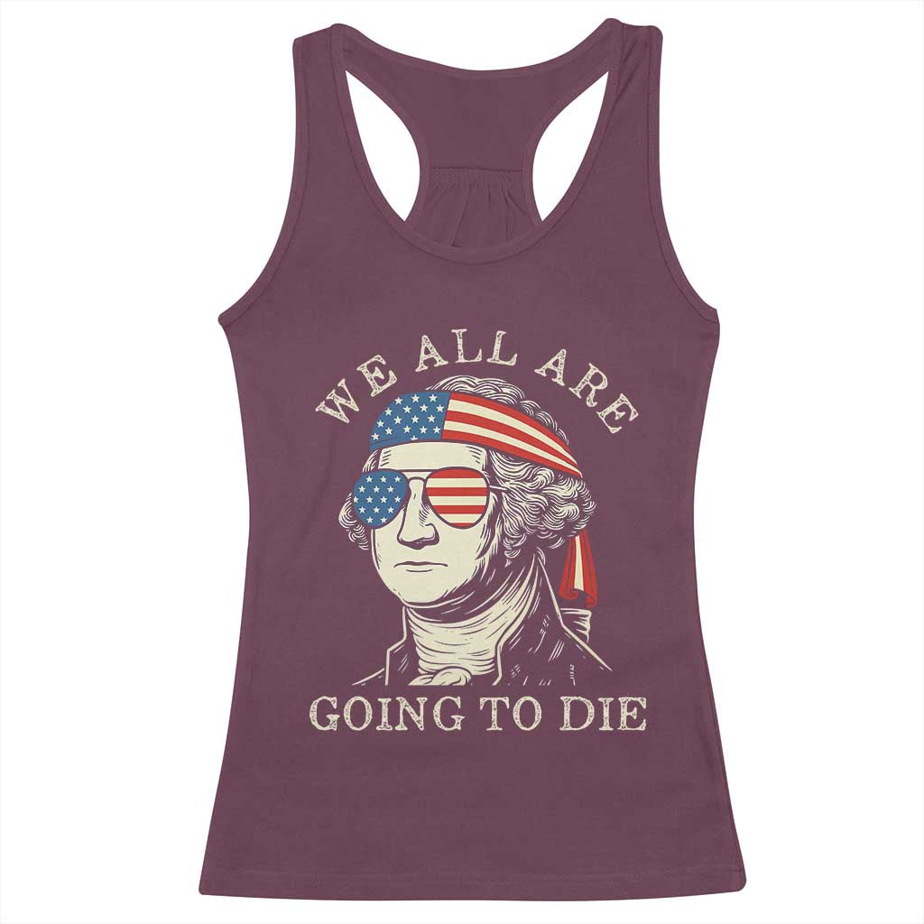 Funny George Washington Racerback Tank Top We All Are Going To Die Sarcasm Political American USA TS02 Maroon Print Your Wear