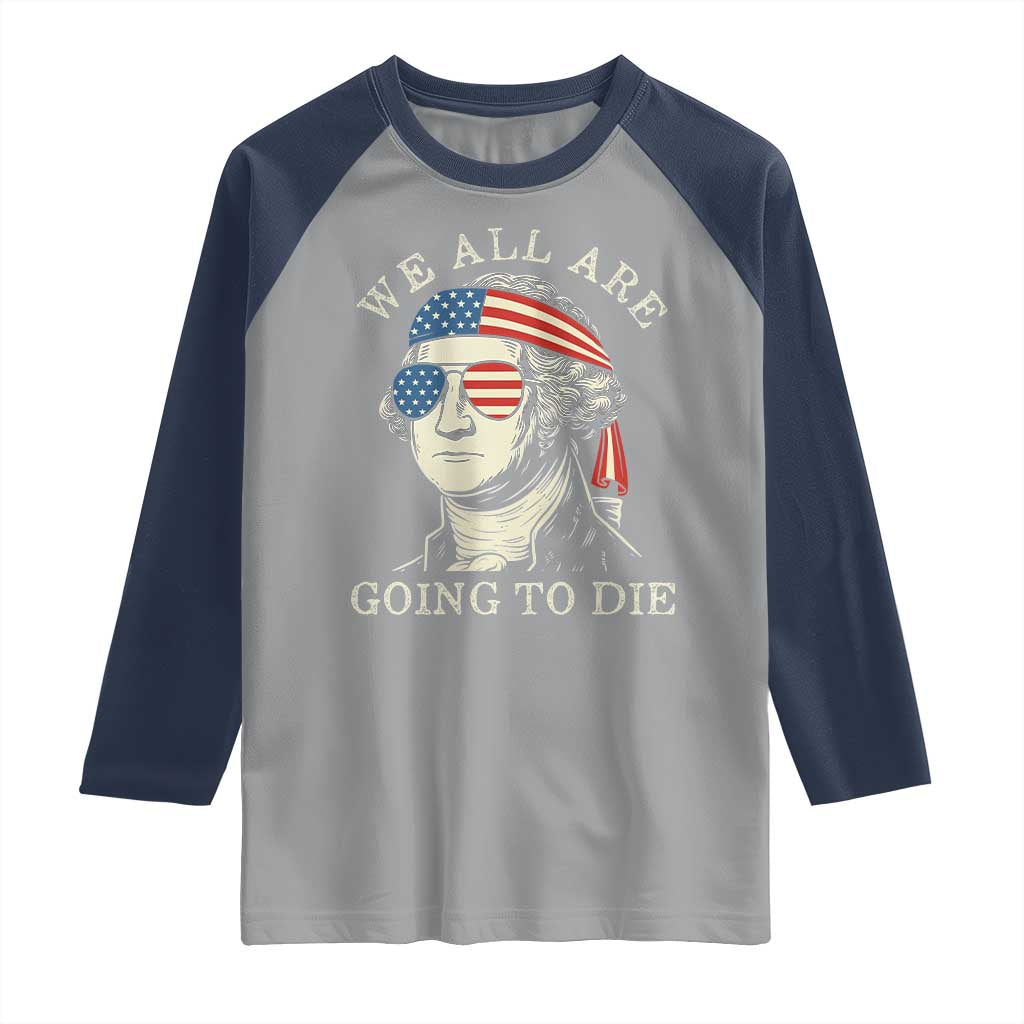 Funny George Washington Raglan Shirt We All Are Going To Die Sarcasm Political American USA TS02 Sport Gray Navy Print Your Wear