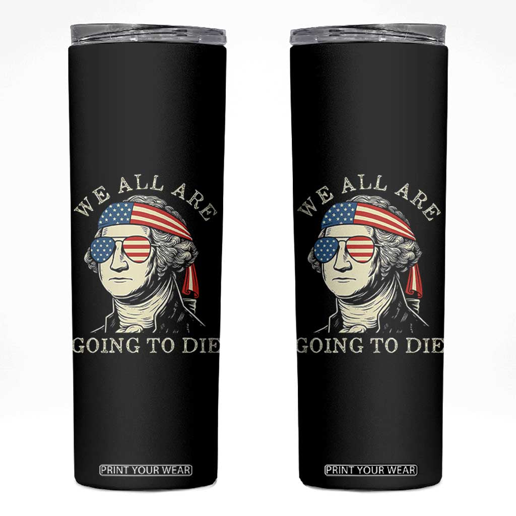 Funny George Washington Skinny Tumbler We All Are Going To Die Sarcasm Political American USA TS02 Black Print Your Wear