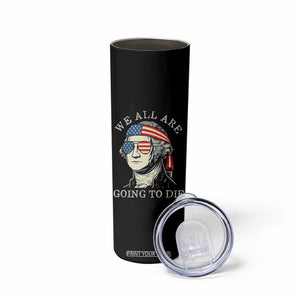 Funny George Washington Skinny Tumbler We All Are Going To Die Sarcasm Political American USA TS02 Print Your Wear