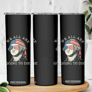 Funny George Washington Skinny Tumbler We All Are Going To Die Sarcasm Political American USA TS02 Print Your Wear