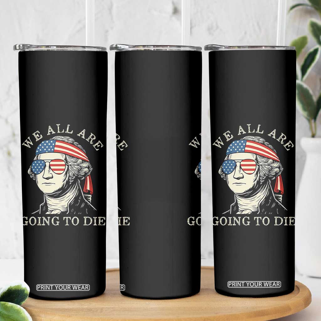 Funny George Washington Skinny Tumbler We All Are Going To Die Sarcasm Political American USA TS02 Print Your Wear