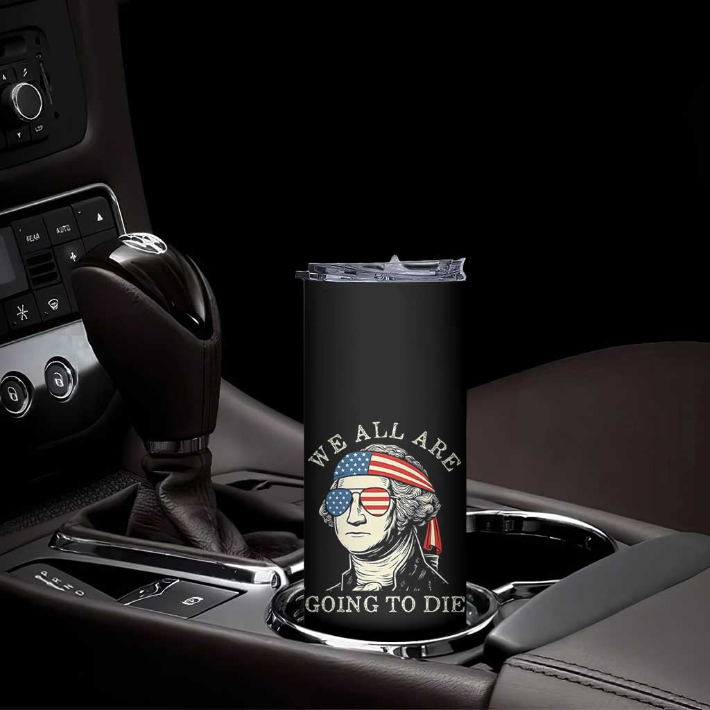Funny George Washington Skinny Tumbler We All Are Going To Die Sarcasm Political American USA TS02 Print Your Wear
