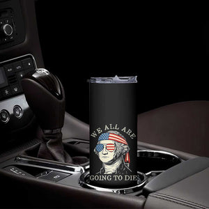Funny George Washington Skinny Tumbler We All Are Going To Die Sarcasm Political American USA TS02 Print Your Wear