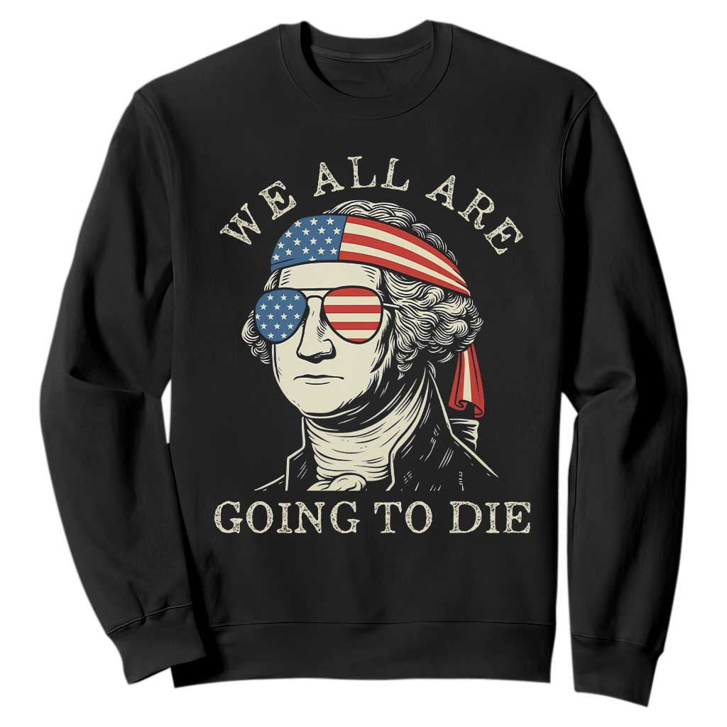 Funny George Washington Sweatshirt We All Are Going To Die Sarcasm Political American USA TS02 Black Print Your Wear