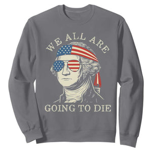 Funny George Washington Sweatshirt We All Are Going To Die Sarcasm Political American USA TS02 Charcoal Print Your Wear