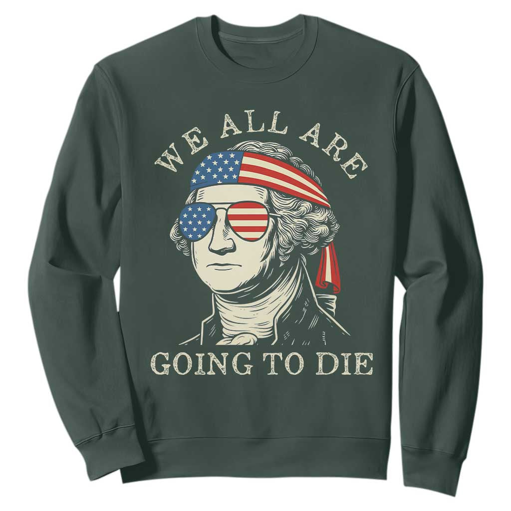 Funny George Washington Sweatshirt We All Are Going To Die Sarcasm Political American USA TS02 Dark Forest Green Print Your Wear
