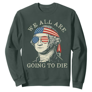Funny George Washington Sweatshirt We All Are Going To Die Sarcasm Political American USA TS02 Dark Forest Green Print Your Wear