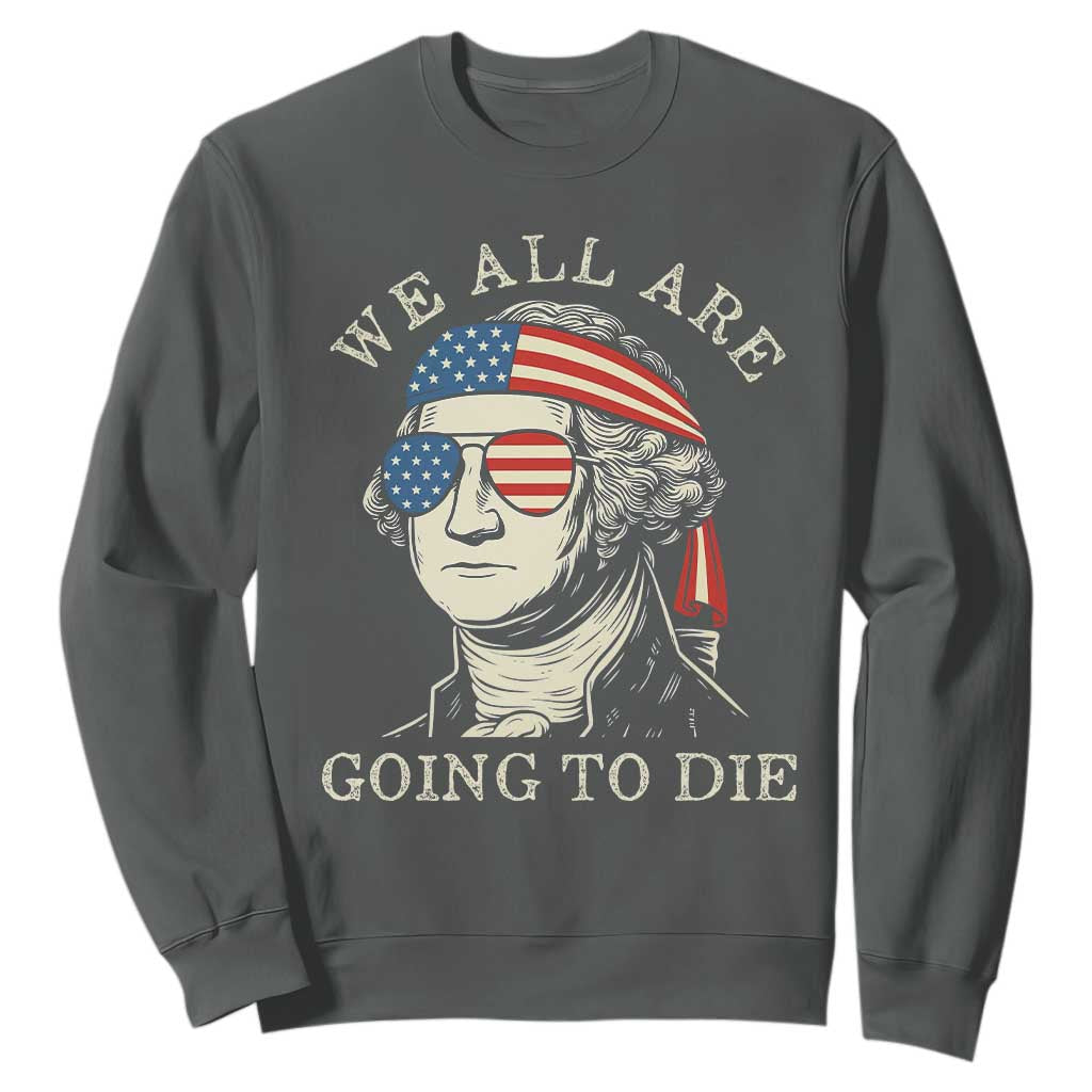Funny George Washington Sweatshirt We All Are Going To Die Sarcasm Political American USA TS02 Dark Heather Print Your Wear