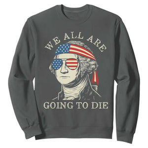 Funny George Washington Sweatshirt We All Are Going To Die Sarcasm Political American USA TS02 Dark Heather Print Your Wear