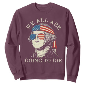 Funny George Washington Sweatshirt We All Are Going To Die Sarcasm Political American USA TS02 Maroon Print Your Wear