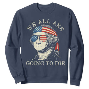 Funny George Washington Sweatshirt We All Are Going To Die Sarcasm Political American USA TS02 Navy Print Your Wear