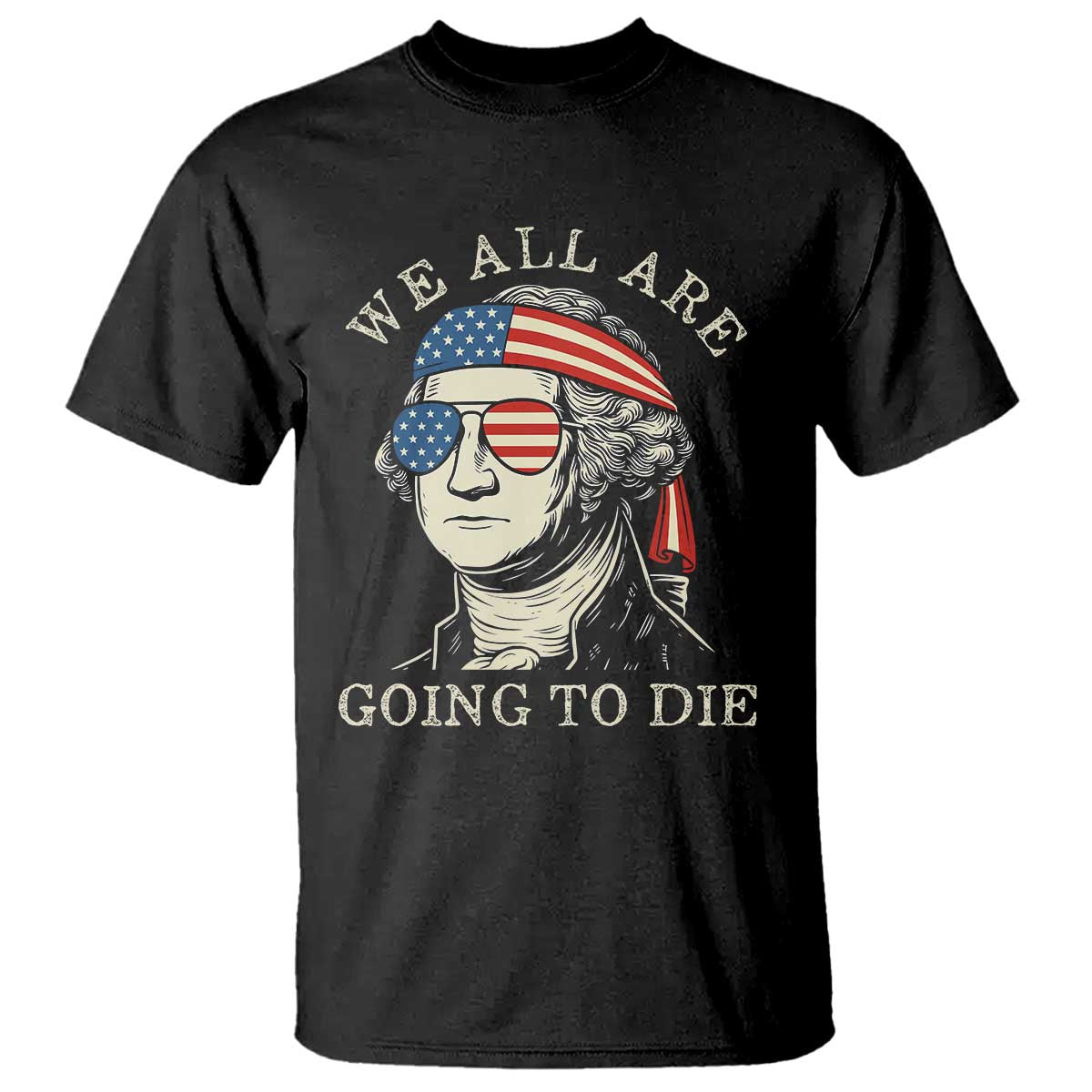 Funny George Washington T Shirt We All Are Going To Die Sarcasm Political American USA TS02 Black Print Your Wear