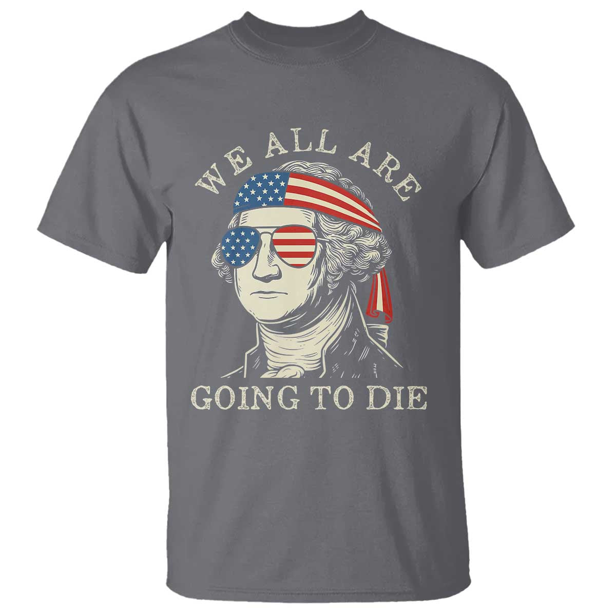 Funny George Washington T Shirt We All Are Going To Die Sarcasm Political American USA TS02 Charcoal Print Your Wear