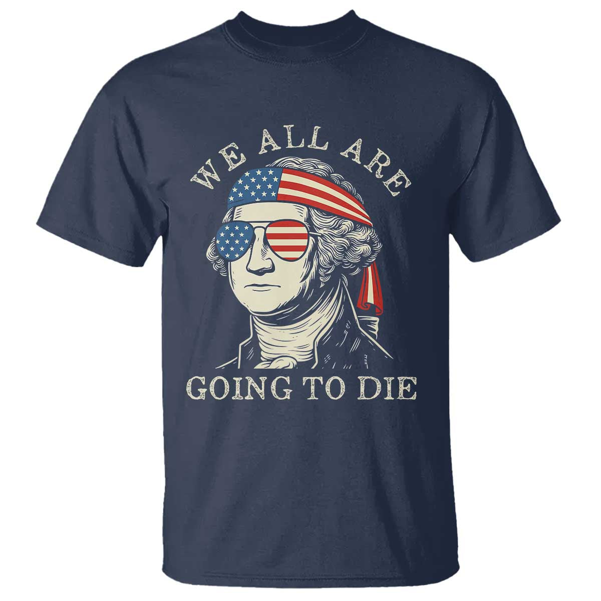 Funny George Washington T Shirt We All Are Going To Die Sarcasm Political American USA TS02 Navy Print Your Wear