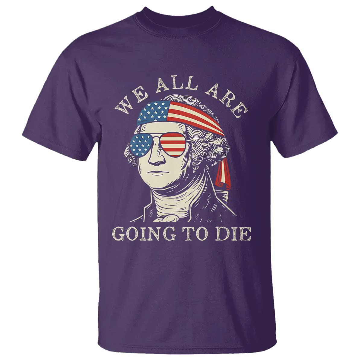 Funny George Washington T Shirt We All Are Going To Die Sarcasm Political American USA TS02 Purple Print Your Wear