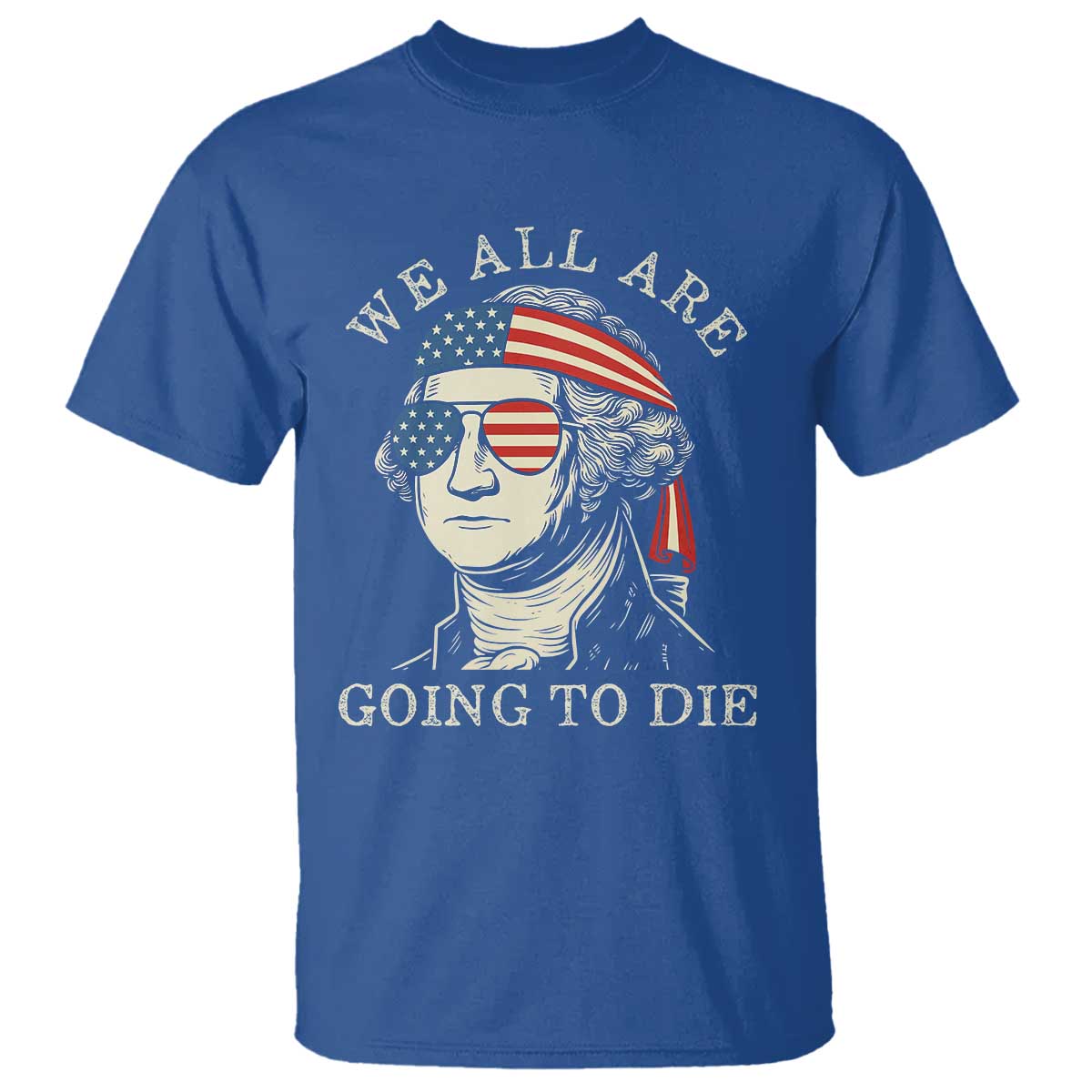 Funny George Washington T Shirt We All Are Going To Die Sarcasm Political American USA TS02 Royal Blue Print Your Wear