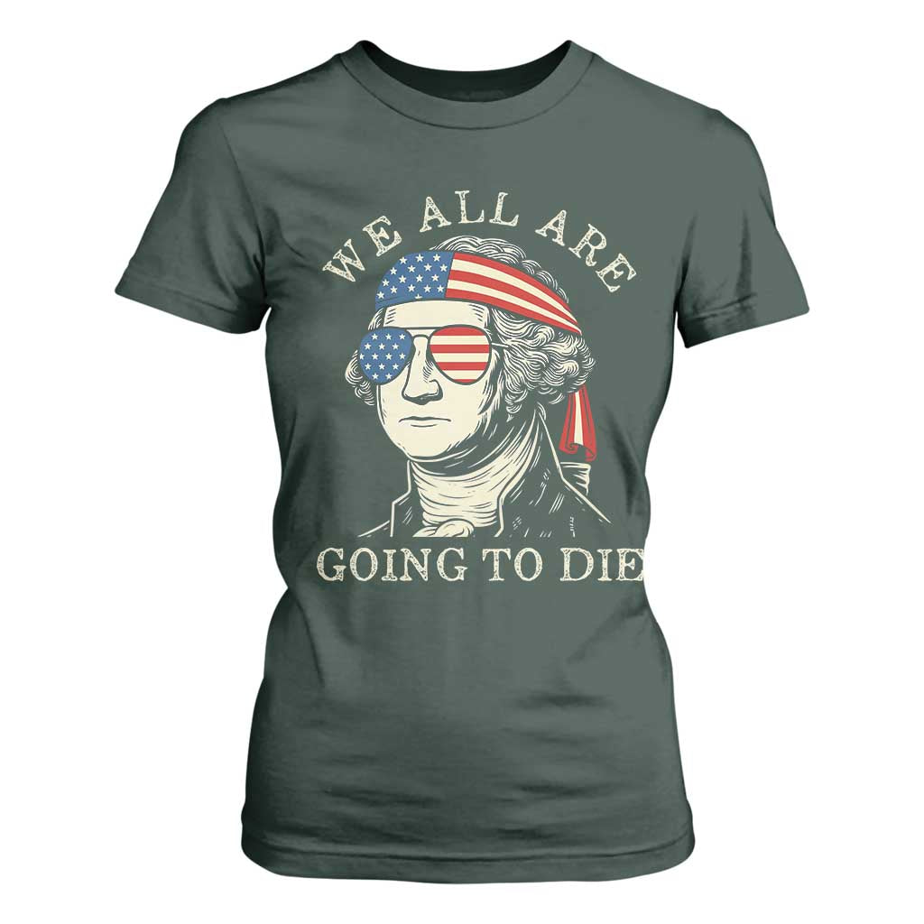 Funny George Washington T Shirt For Women We All Are Going To Die Sarcasm Political American USA TS02 Dark Forest Green Print Your Wear