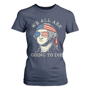Funny George Washington T Shirt For Women We All Are Going To Die Sarcasm Political American USA TS02 Navy Print Your Wear